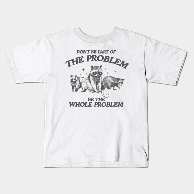 Don't Be Part Of The Problem Be The Whole Problem Shirt, Funny Trash Panda Raccoon Meme Kids T-Shirt by ILOVEY2K